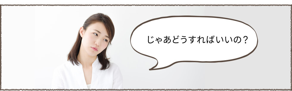 じゃあどうすればいいの？